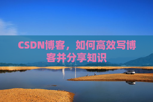 CSDN博客，如何高效写博客并分享知识